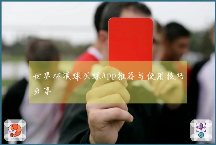 世界杯滚球买球App推荐与使用技巧分享