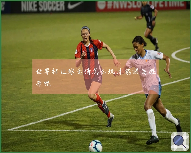 世界杯让球竞猜怎么玩才能提高胜率呢