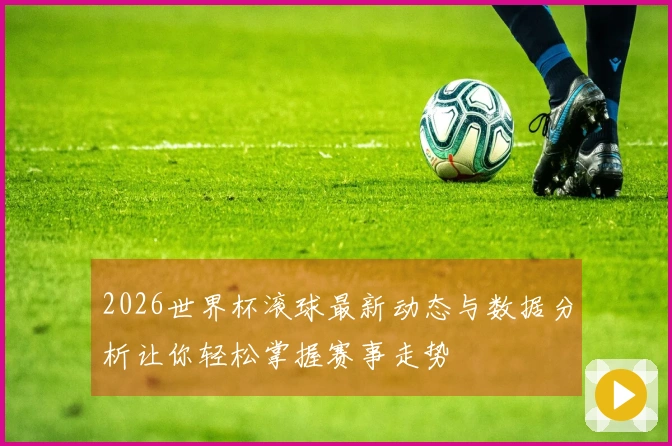 2026世界杯滚球最新动态与数据分析让你轻松掌握赛事走势