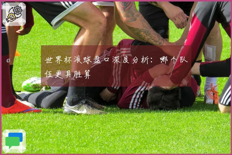 世界杯滚球盘口深度分析：哪个队伍更具胜算