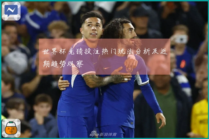 世界杯竞猜投注热门玩法分析及近期趋势观察