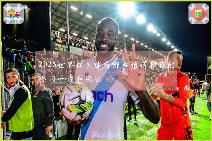 2026世界杯买球有哪些值得推荐的热门平台和玩法