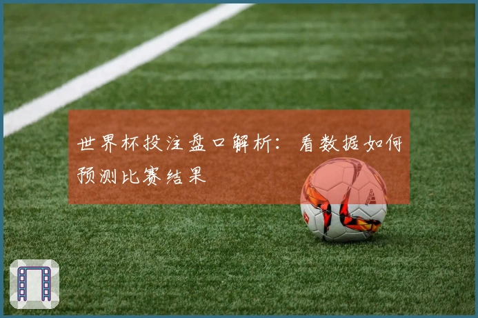 世界杯投注盘口解析：看数据如何预测比赛结果