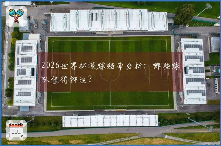 2026世界杯滚球赔率分析：哪些球队值得押注？