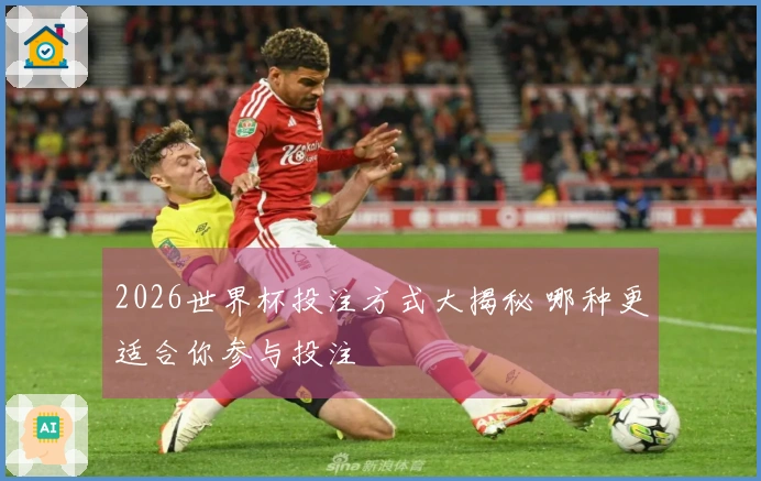 2026世界杯投注方式大揭秘 哪种更适合你参与投注