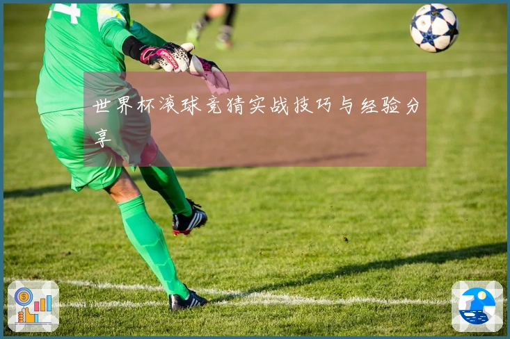 世界杯滚球竞猜实战技巧与经验分享