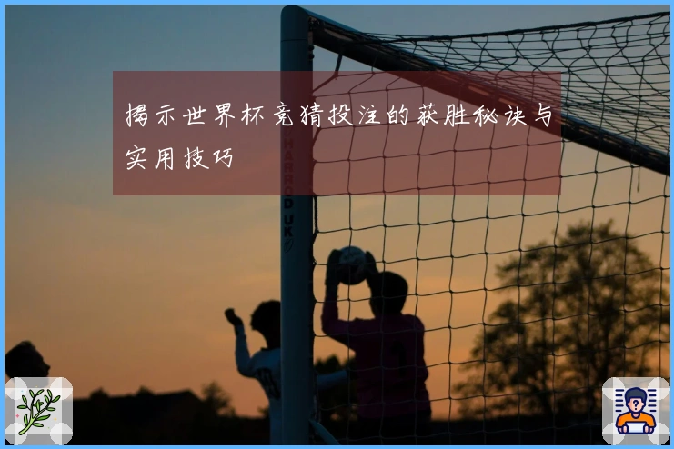 揭示世界杯竞猜投注的获胜秘诀与实用技巧