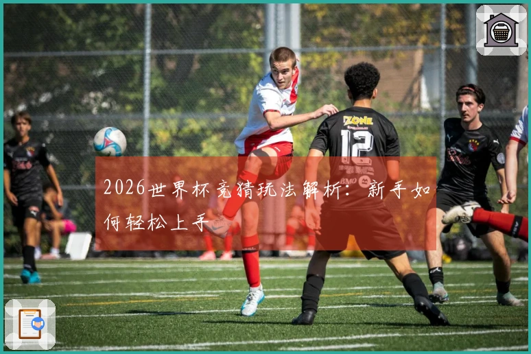 2026世界杯竞猜玩法解析：新手如何轻松上手