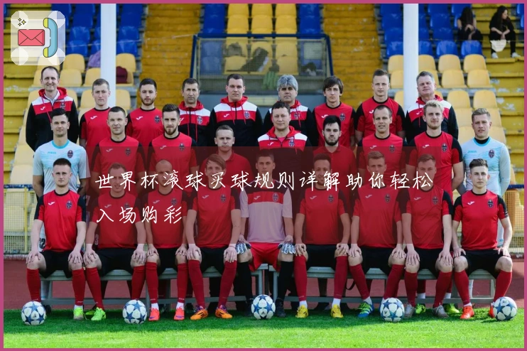 世界杯滚球买球规则详解助你轻松入场购彩