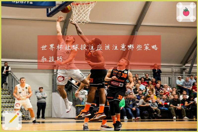 世界杯让球投注应该注意哪些策略和技巧