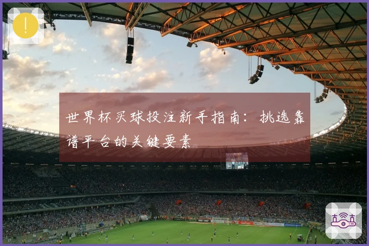 世界杯买球投注新手指南：挑选靠谱平台的关键要素