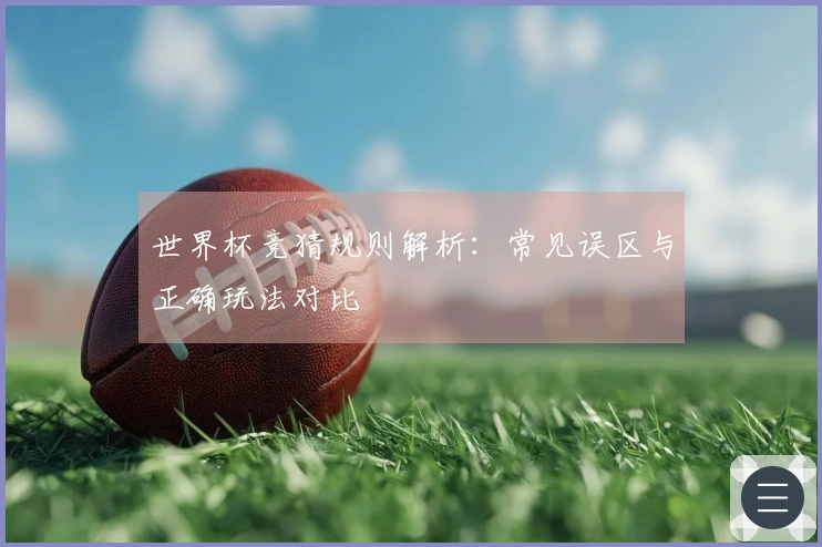世界杯竞猜规则解析：常见误区与正确玩法对比