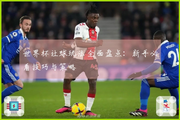 世界杯让球玩法全面盘点：新手必看技巧与策略