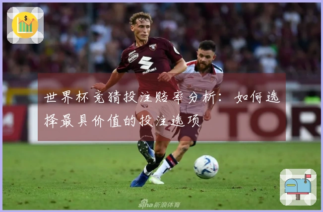 世界杯竞猜投注赔率分析：如何选择最具价值的投注选项