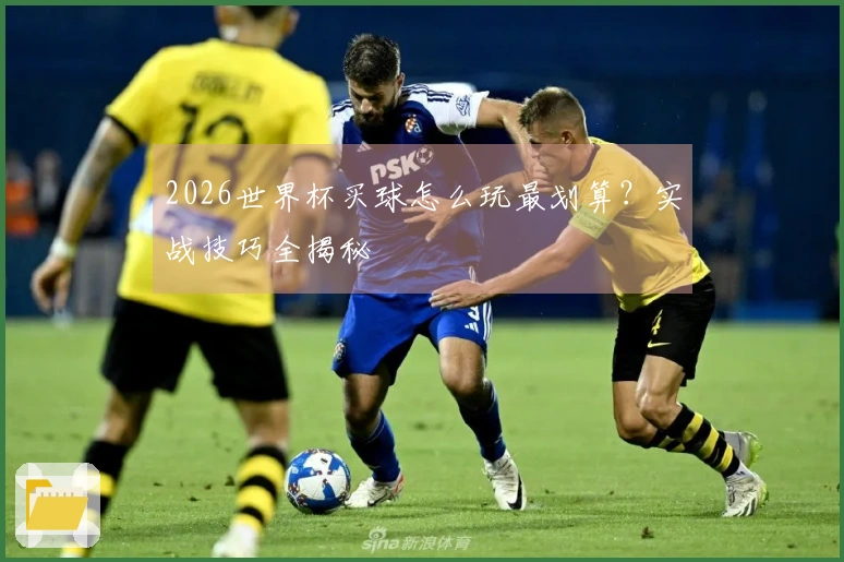 2026世界杯买球怎么玩最划算？实战技巧全揭秘