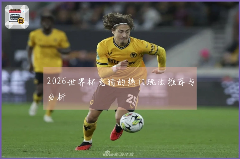 2026世界杯竞猜的热门玩法推荐与分析