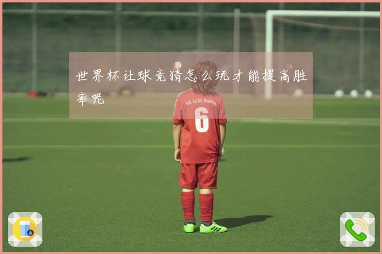 世界杯让球竞猜怎么玩才能提高胜率呢