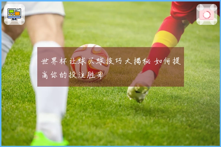 世界杯让球买球技巧大揭秘 如何提高你的投注胜率