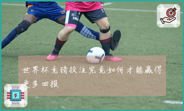 世界杯竞猜投注究竟如何才能赢得更多回报
