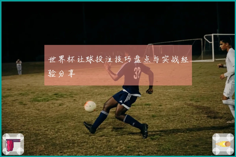世界杯让球投注技巧盘点与实战经验分享