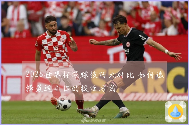 2026世界杯滚球技巧大对比 如何选择最适合你的投注方式