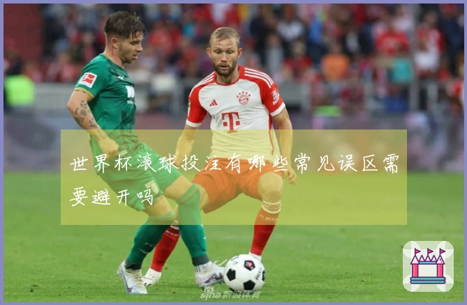 世界杯滚球投注有哪些常见误区需要避开吗