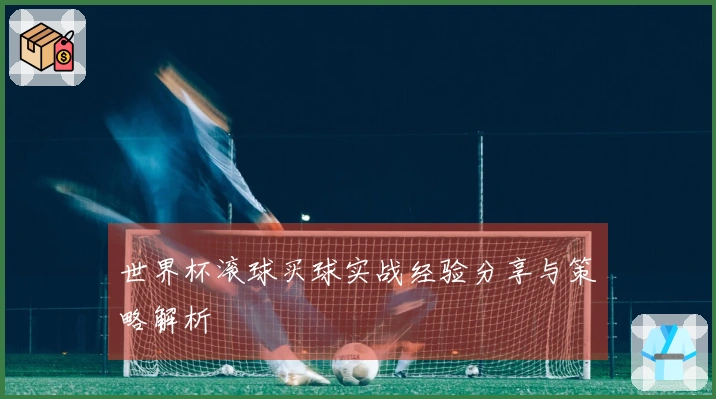 世界杯滚球买球实战经验分享与策略解析