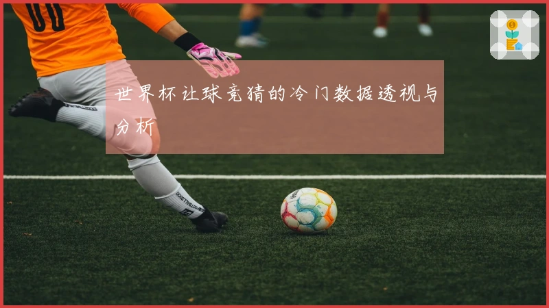 世界杯让球竞猜的冷门数据透视与分析