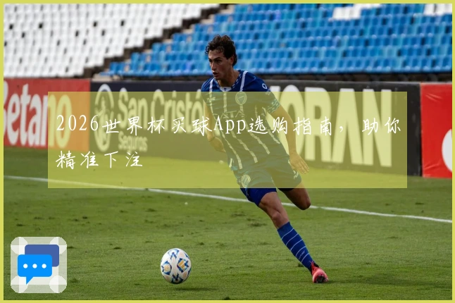 2026世界杯买球App选购指南，助你精准下注
