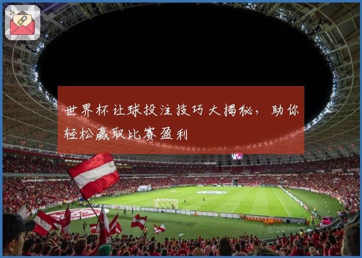 世界杯让球投注技巧大揭秘，助你轻松赢取比赛盈利