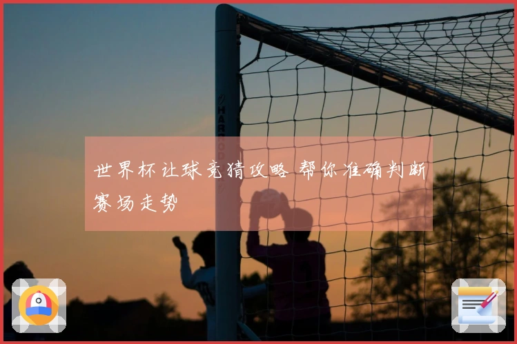 世界杯让球竞猜攻略 帮你准确判断赛场走势